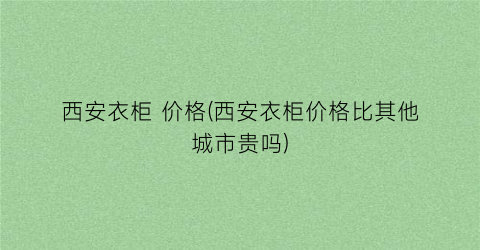 西安衣柜 价格(西安衣柜价格比其他城市贵吗)